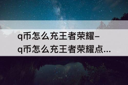 q币怎么充王者荣耀-q币怎么充王者荣耀点券QQ区