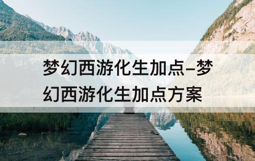 梦幻西游化生加点-梦幻西游化生加点方案