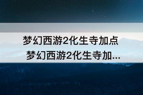 梦幻西游2化生寺加点 梦幻西游2化生寺加点模拟器