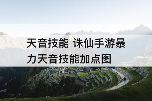 天音技能 诛仙手游暴力天音技能加点图