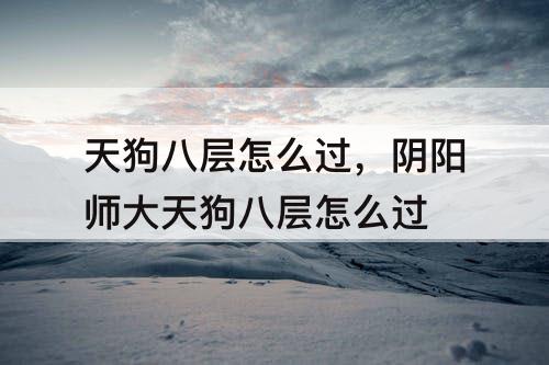 天狗八层怎么过，阴阳师大天狗八层怎么过