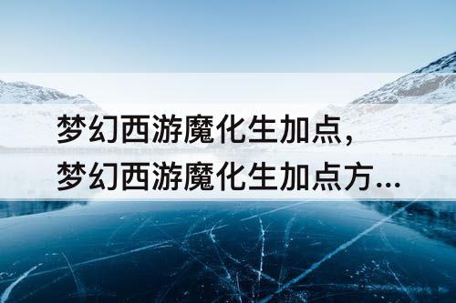 梦幻西游魔化生加点，梦幻西游魔化生加点方案