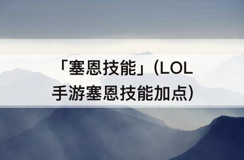 「塞恩技能」(LOL手游塞恩技能加点)