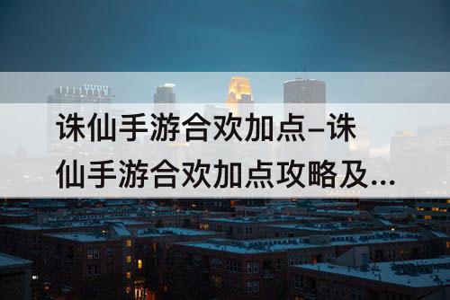 诛仙手游合欢加点-诛仙手游合欢加点攻略及天书