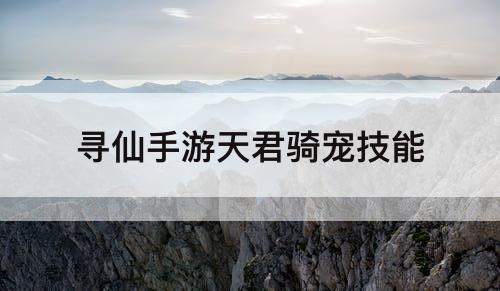 寻仙手游天君骑宠技能