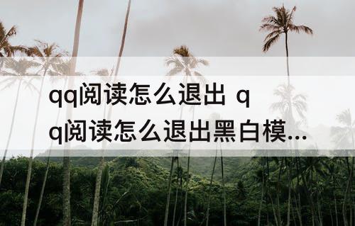 qq阅读怎么退出 qq阅读怎么退出黑白模式视频