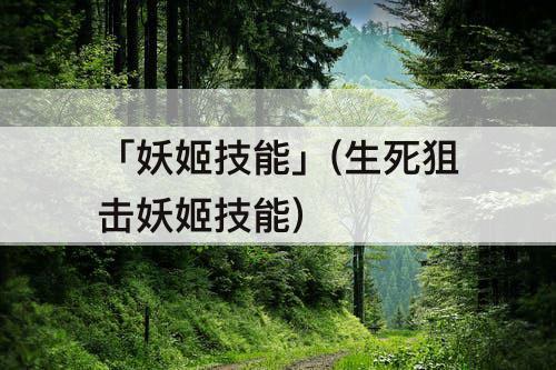 「妖姬技能」(生死狙击妖姬技能)