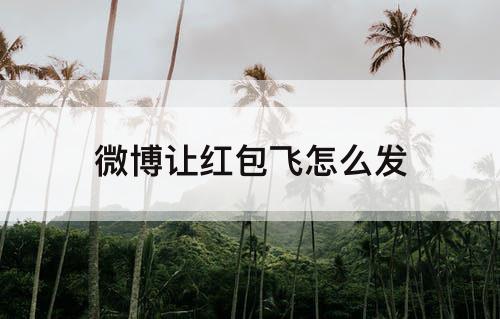 微博让红包飞怎么发