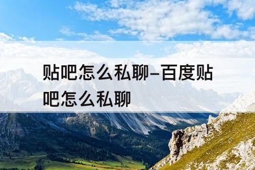 贴吧怎么私聊-百度贴吧怎么私聊