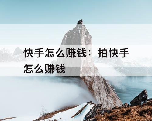 快手怎么赚钱：拍快手怎么赚钱