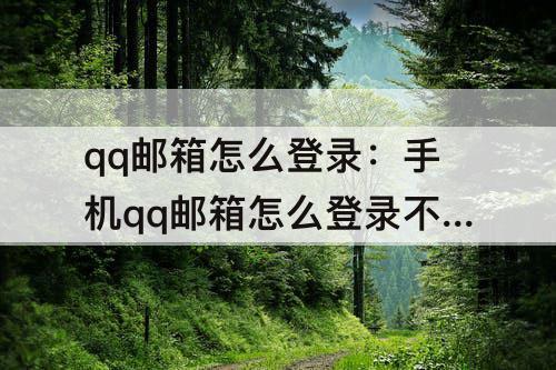 qq邮箱怎么登录：手机qq邮箱怎么登录不了