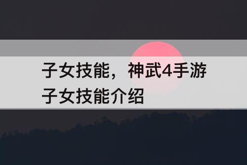 子女技能，神武4手游子女技能介绍