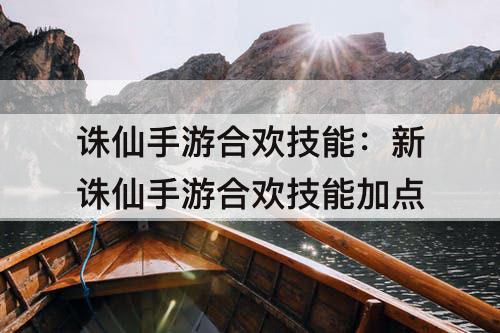 诛仙手游合欢技能：新诛仙手游合欢技能加点
