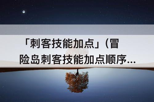 「刺客技能加点」(冒险岛刺客技能加点顺序)