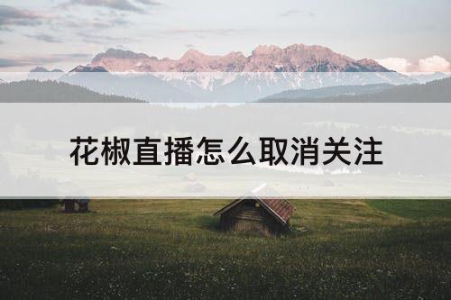 花椒直播怎么取消关注