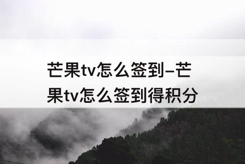 芒果tv怎么签到-芒果tv怎么签到得积分
