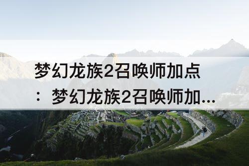 梦幻龙族2召唤师加点：梦幻龙族2召唤师加点攻略