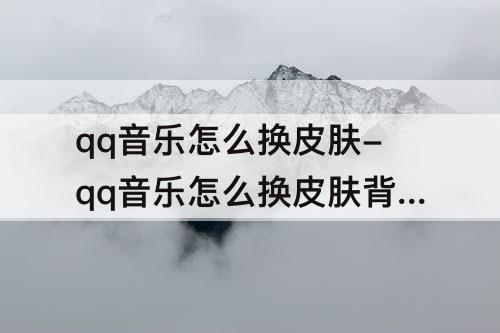qq音乐怎么换皮肤-qq音乐怎么换皮肤背景