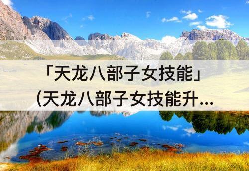 「天龙八部子女技能」(天龙八部子女技能升级攻略)