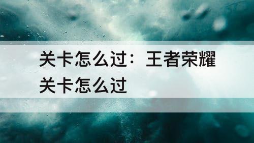 关卡怎么过：王者荣耀关卡怎么过