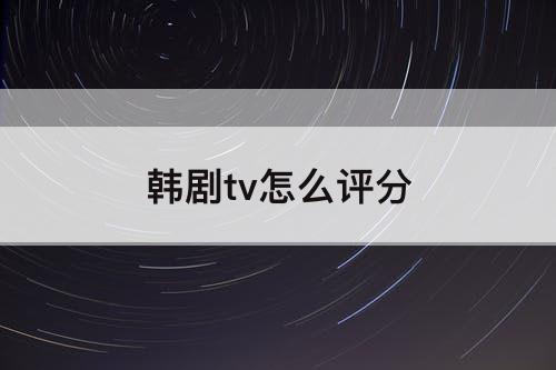 韩剧tv怎么评分