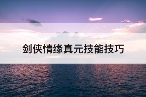 剑侠情缘真元技能技巧