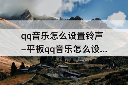 qq音乐怎么设置铃声-平板qq音乐怎么设置铃声