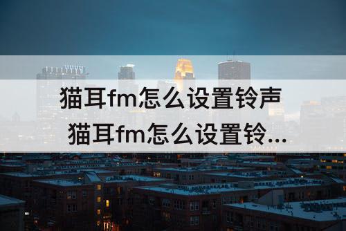 猫耳fm怎么设置铃声 猫耳fm怎么设置铃声苹果