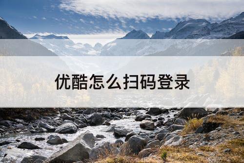 优酷怎么扫码登录
