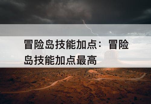 冒险岛技能加点：冒险岛技能加点最高