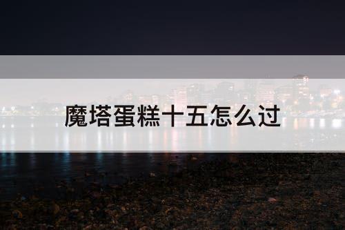 魔塔蛋糕十五怎么过