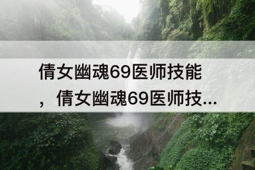 倩女幽魂69医师技能，倩女幽魂69医师技能加点