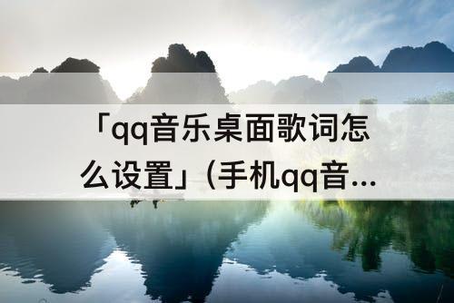 「qq音乐桌面歌词怎么设置」(手机qq音乐桌面歌词怎么设置透明度)