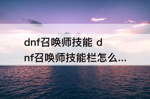 dnf召唤师技能 dnf召唤师技能栏怎么放