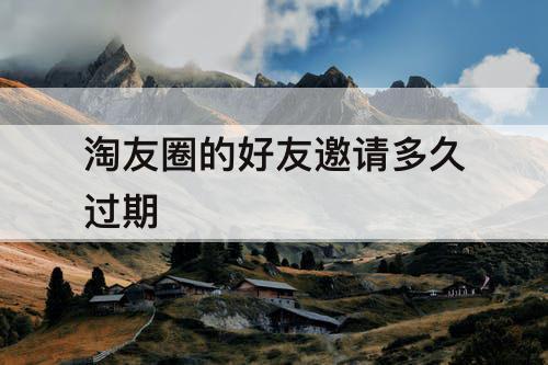 淘友圈的好友邀请多久过期