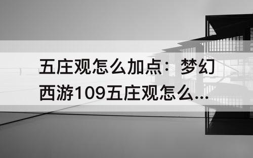 五庄观怎么加点：梦幻西游109五庄观怎么加点最好