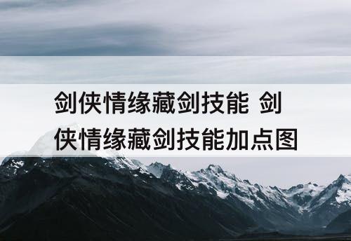 剑侠情缘藏剑技能 剑侠情缘藏剑技能加点图