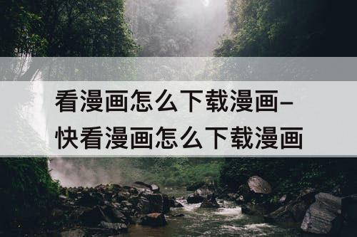 看漫画怎么下载漫画-快看漫画怎么下载漫画
