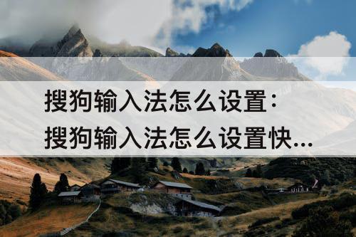 搜狗输入法怎么设置：搜狗输入法怎么设置快捷短语
