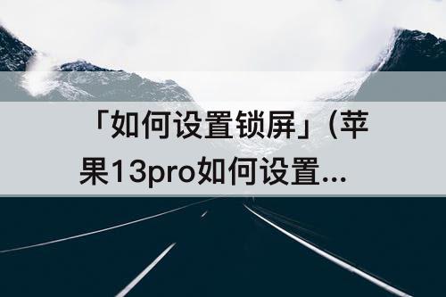 「如何设置锁屏」(苹果13pro如何设置锁屏)