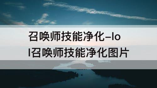 召唤师技能净化-lol召唤师技能净化使用攻略