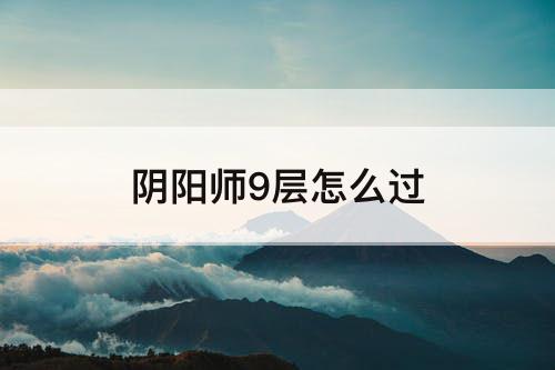阴阳师9层怎么过