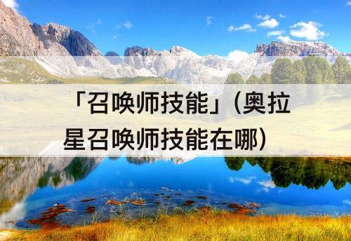 「召唤师技能」(奥拉星召唤师技能在哪)