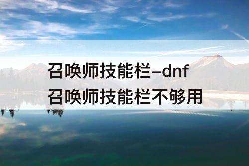 召唤师技能栏-dnf召唤师技能栏不够用