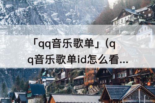 「qq音乐歌单」(qq音乐歌单id怎么看)