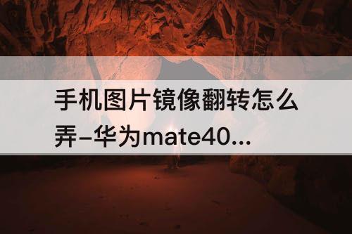 手机图片镜像翻转怎么弄-华为mate40手机图片镜像翻转怎么弄