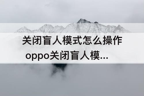 关闭盲人模式怎么操作 oppo关闭盲人模式怎么操作