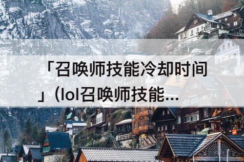 「召唤师技能冷却时间」(lol召唤师技能冷却时间显示)