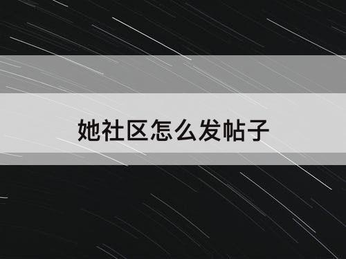 她社区怎么发帖子