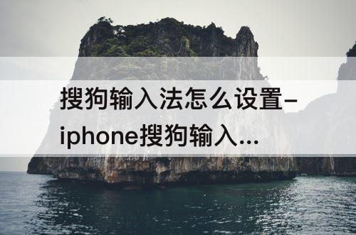 搜狗输入法怎么设置-iphone搜狗输入法怎么设置自定义短语模式